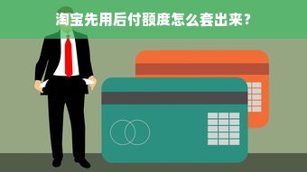淘宝先用后付额度怎么套出来？