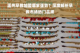 温州早教加盟哪家强势？深度解析早教市场热门品牌