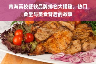 青海高校餐饮品牌排名大揭秘，热门食堂与美食背后的故事