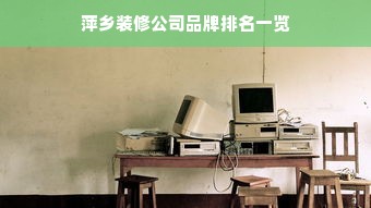 萍乡装修公司品牌排名一览