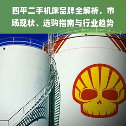 四平二手机床品牌全解析，市场现状、选购指南与行业趋势