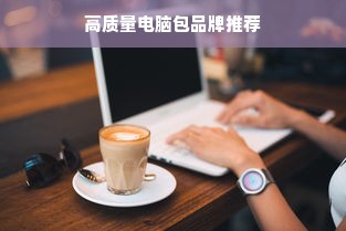 高质量电脑包品牌推荐