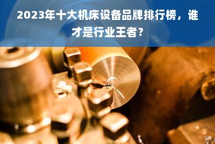 2023年十大机床设备品牌排行榜，谁才是行业王者？