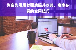 淘宝先用后付额度提升攻略，商家必看的实用技巧