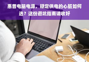惠普电脑电源，稳定供电的心脏如何选？这份避坑指南请收好