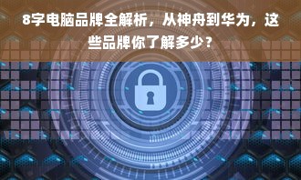 8字电脑品牌全解析，从神舟到华为，这些品牌你了解多少？