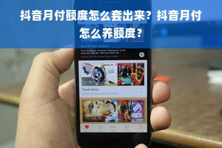 抖音月付额度怎么套出来？抖音月付怎么养额度？