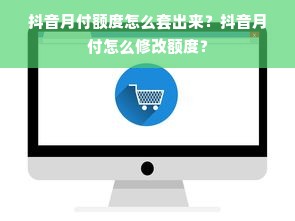 抖音月付额度怎么套出来？抖音月付怎么修改额度？