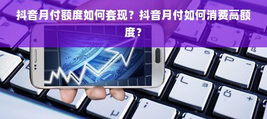 抖音月付额度如何套现？抖音月付如何消费高额度？