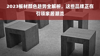 2023板材颜色趋势全解析，这些品牌正在引领家居潮流