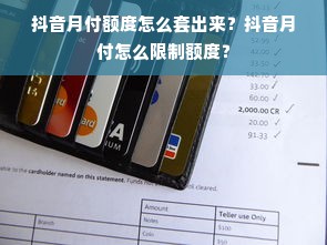 抖音月付额度怎么套出来？抖音月付怎么限制额度？