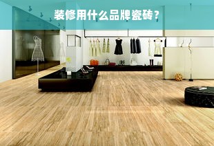装修用什么品牌瓷砖？
