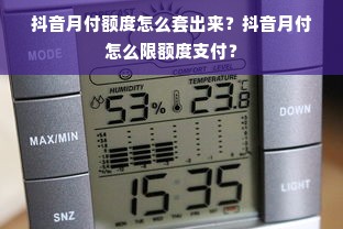 抖音月付额度怎么套出来？抖音月付怎么限额度支付？