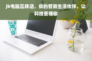jk电脑品牌店，你的智能生活伙伴，让科技更懂你