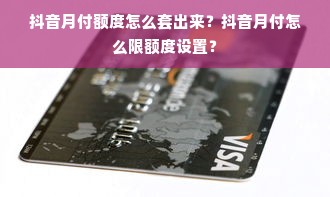 抖音月付额度怎么套出来？抖音月付怎么限额度设置？