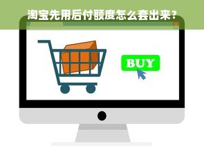 淘宝先用后付额度怎么套出来？