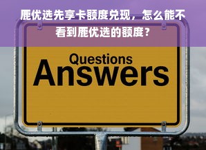鹿优选先享卡额度兑现，怎么能不看到鹿优选的额度？