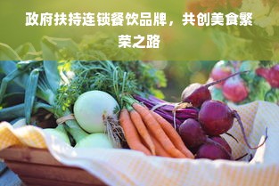 政府扶持连锁餐饮品牌，共创美食繁荣之路