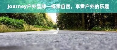 journey户外品牌—探索自然，享受户外的乐趣
