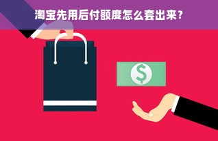 淘宝先用后付额度怎么套出来？