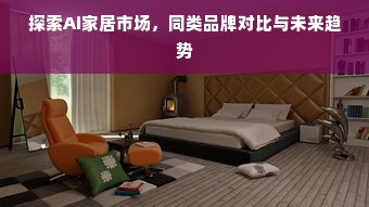 探索Ai家居市场，同类品牌对比与未来趋势