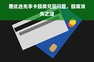 鹿优选先享卡额度兑现问题，额度消失之谜