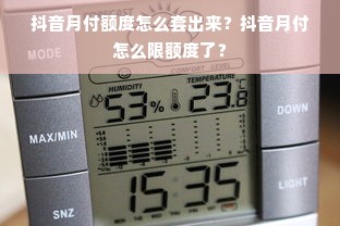 抖音月付额度怎么套出来？抖音月付怎么限额度了？