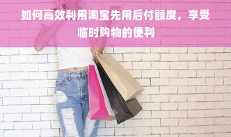 如何高效利用淘宝先用后付额度，享受临时购物的便利