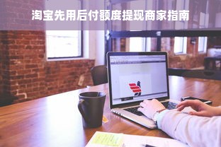 淘宝先用后付额度提现商家指南