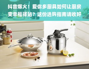 抖音爆火！爱你多厨具如何让厨房变幸福驿站？这份选购指南请收好