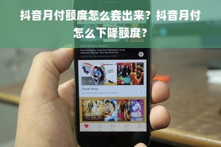 抖音月付额度怎么套出来？抖音月付怎么下降额度？