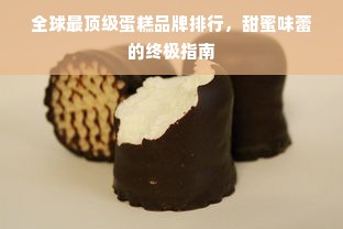 全球最顶级蛋糕品牌排行，甜蜜味蕾的终极指南