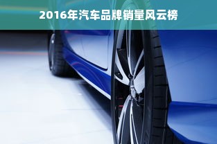 2016年汽车品牌销量风云榜