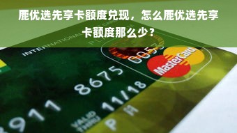 鹿优选先享卡额度兑现，怎么鹿优选先享卡额度那么少？