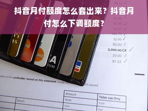 抖音月付额度怎么套出来？抖音月付怎么下调额度？