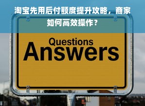 淘宝先用后付额度提升攻略，商家如何高效操作？