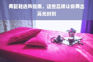 舞蹈鞋选购指南，这些品牌让你舞出高光时刻