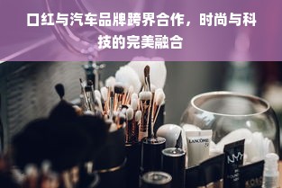 口红与汽车品牌跨界合作，时尚与科技的完美融合