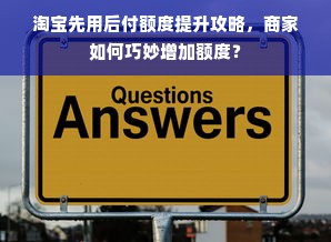 淘宝先用后付额度提升攻略，商家如何巧妙增加额度？