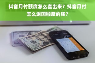 抖音月付额度怎么套出来？抖音月付怎么退回额度的钱？