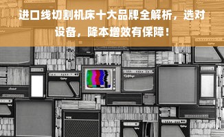 进口线切割机床十大品牌全解析，选对设备，降本增效有保障！