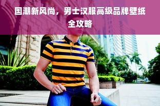 国潮新风尚，男士汉服高级品牌壁纸全攻略