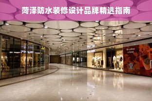 菏泽防水装修设计品牌精选指南