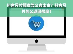 抖音月付额度怎么套出来？抖音月付怎么退回额度？