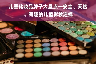 儿童化妆品牌子大盘点—安全、天然、有趣的儿童彩妆选择