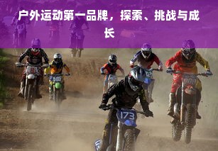 户外运动第一品牌，探索、挑战与成长