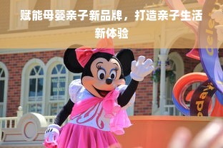 赋能母婴亲子新品牌，打造亲子生活新体验