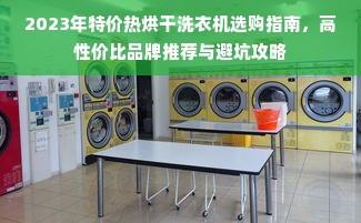 2023年特价热烘干洗衣机选购指南，高性价比品牌推荐与避坑攻略