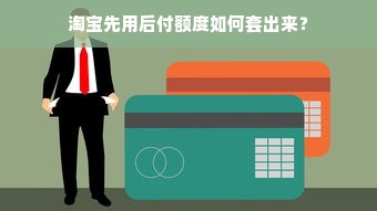 淘宝先用后付额度如何套出来？