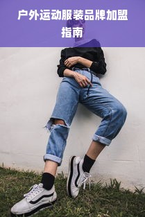 户外运动服装品牌加盟指南